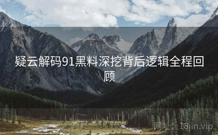 疑云解码91黑料深挖背后逻辑全程回顾