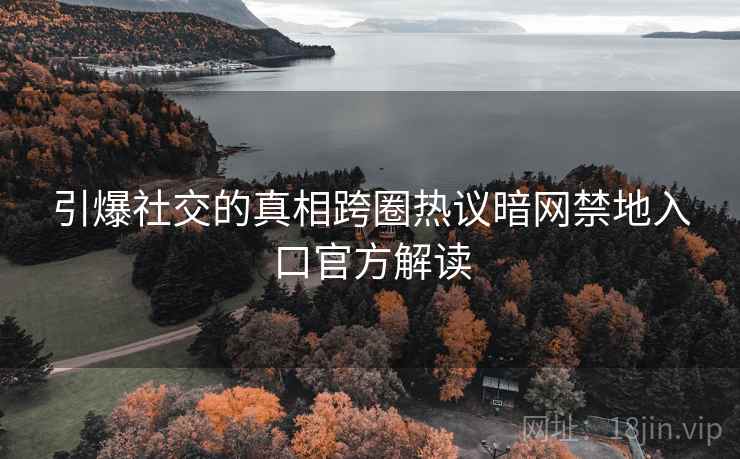 引爆社交的真相跨圈热议暗网禁地入口官方解读