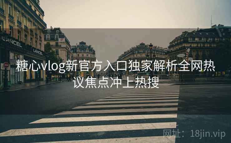 糖心vlog新官方入口独家解析全网热议焦点冲上热搜  第1张