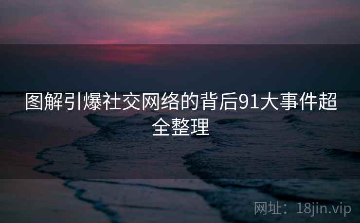 图解引爆社交网络的背后91大事件超全整理