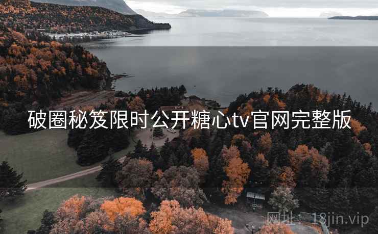 破圈秘笈限时公开糖心tv官网完整版