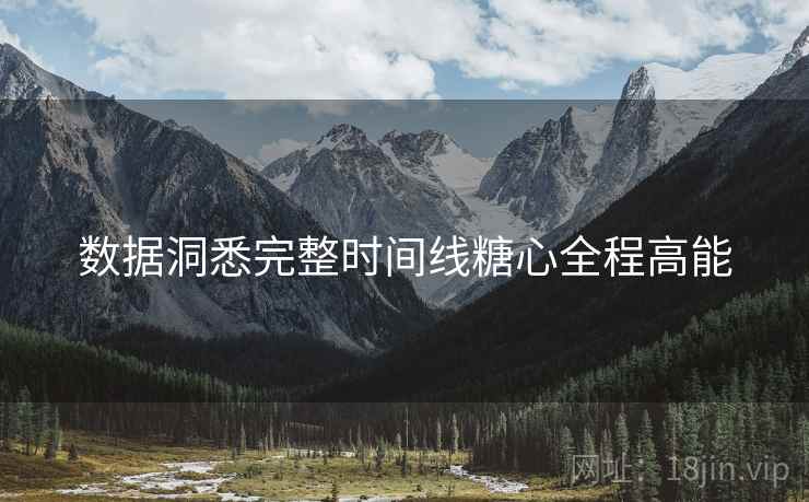 数据洞悉完整时间线糖心全程高能