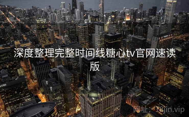 深度整理完整时间线糖心tv官网速读版  第2张