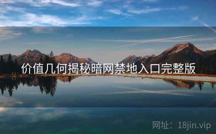 价值几何揭秘暗网禁地入口完整版
