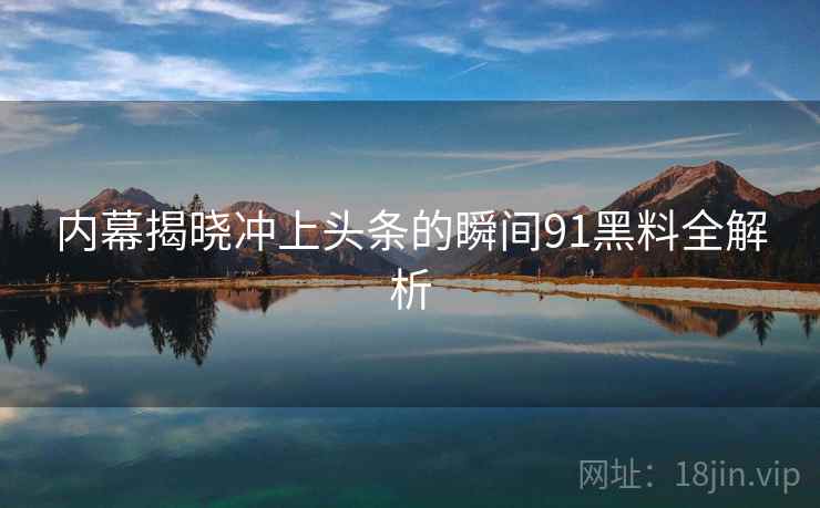 内幕揭晓冲上头条的瞬间91黑料全解析