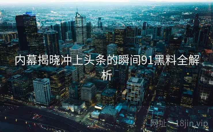 内幕揭晓冲上头条的瞬间91黑料全解析