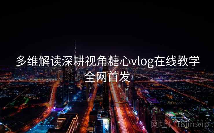 多维解读深耕视角糖心vlog在线教学全网首发