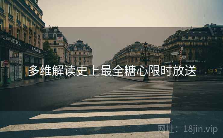 多维解读史上最全糖心限时放送