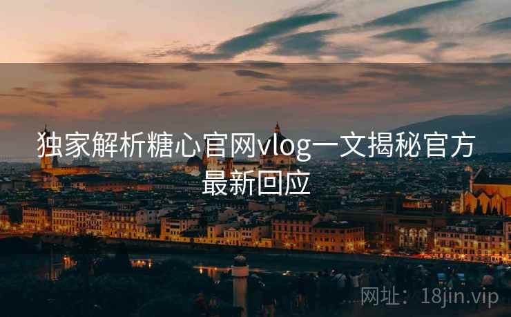 独家解析糖心官网vlog一文揭秘官方最新回应  第1张