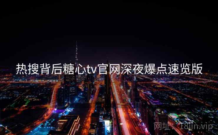 热搜背后糖心tv官网深夜爆点速览版  第1张