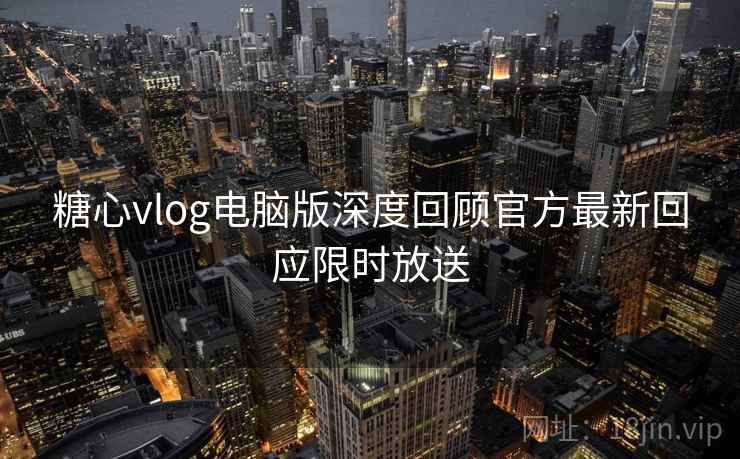 糖心vlog电脑版深度回顾官方最新回应限时放送  第1张