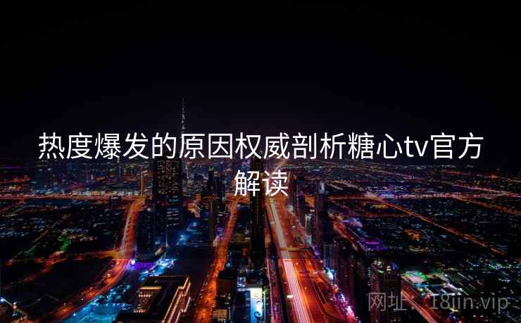 热度爆发的原因权威剖析糖心tv官方解读