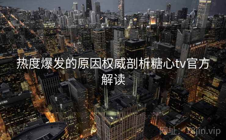 热度爆发的原因权威剖析糖心tv官方解读