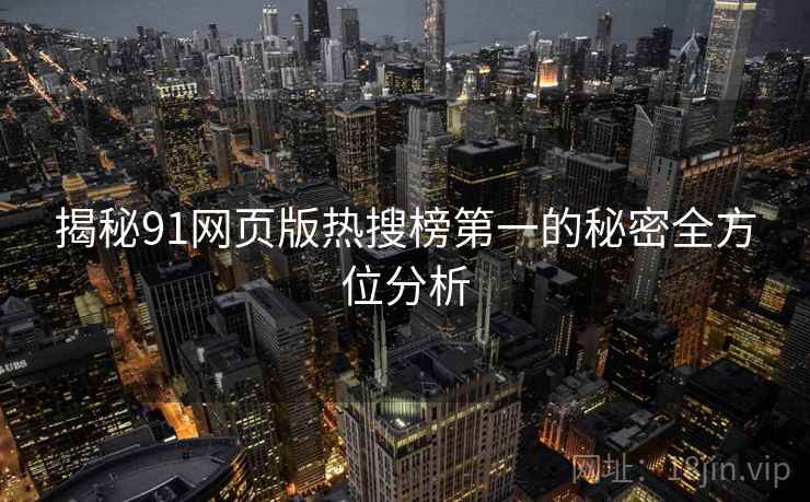 揭秘91网页版热搜榜第一的秘密全方位分析