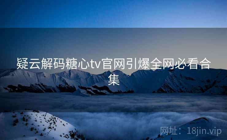 疑云解码糖心tv官网引爆全网必看合集