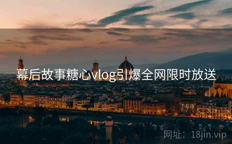 幕后故事糖心vlog引爆全网限时放送
