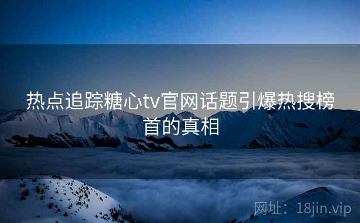 热点追踪糖心tv官网话题引爆热搜榜首的真相