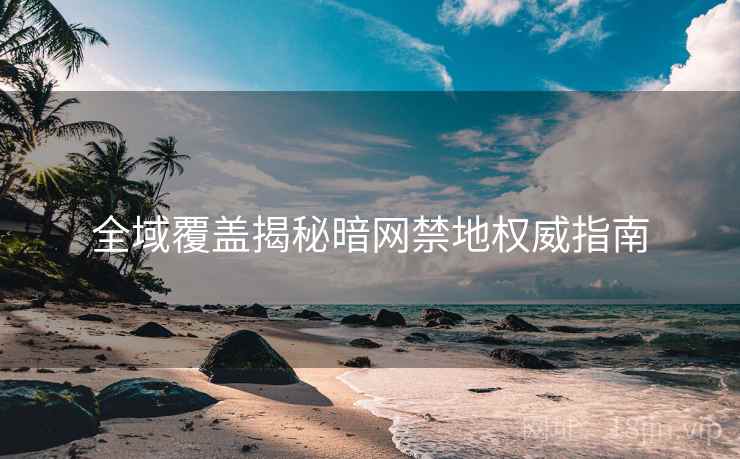 全域覆盖揭秘暗网禁地权威指南