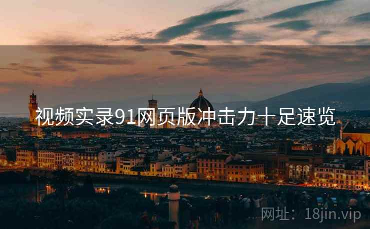 视频实录91网页版冲击力十足速览