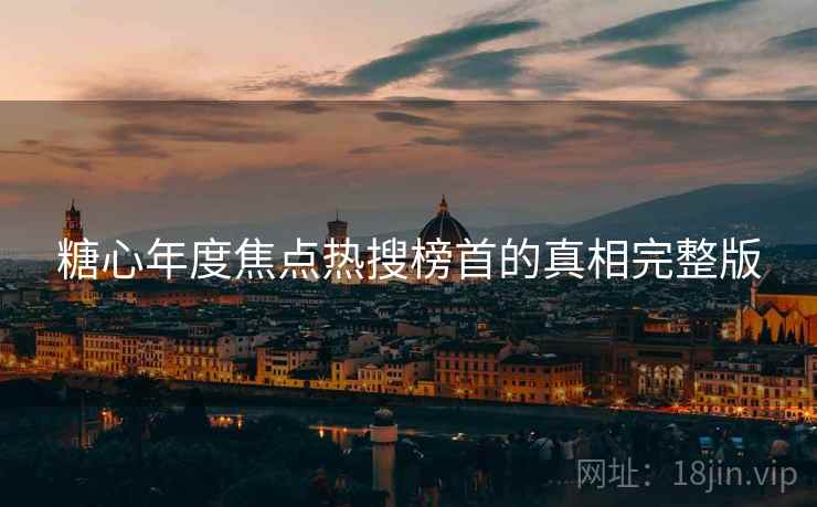 糖心年度焦点热搜榜首的真相完整版
