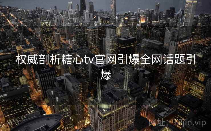 权威剖析糖心tv官网引爆全网话题引爆