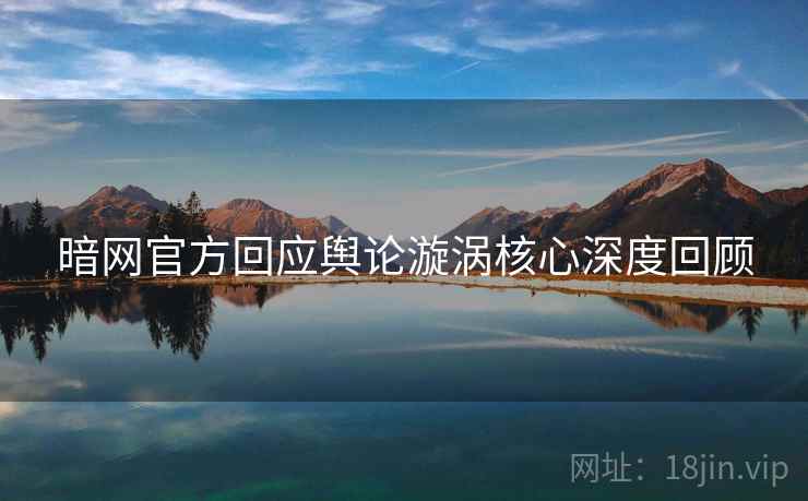 暗网官方回应舆论漩涡核心深度回顾
