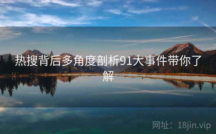 热搜背后多角度剖析91大事件带你了解