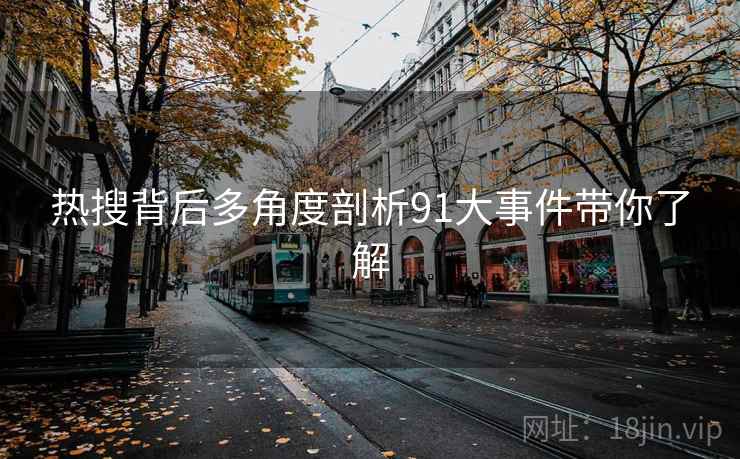 热搜背后多角度剖析91大事件带你了解