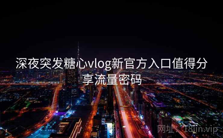 深夜突发糖心vlog新官方入口值得分享流量密码