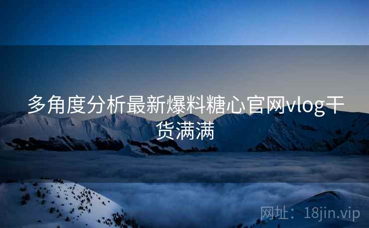 多角度分析最新爆料糖心官网vlog干货满满  第1张