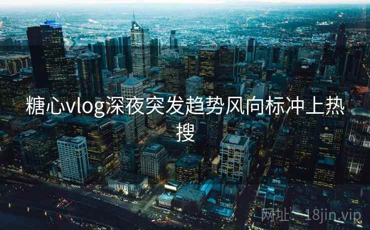 糖心vlog深夜突发趋势风向标冲上热搜