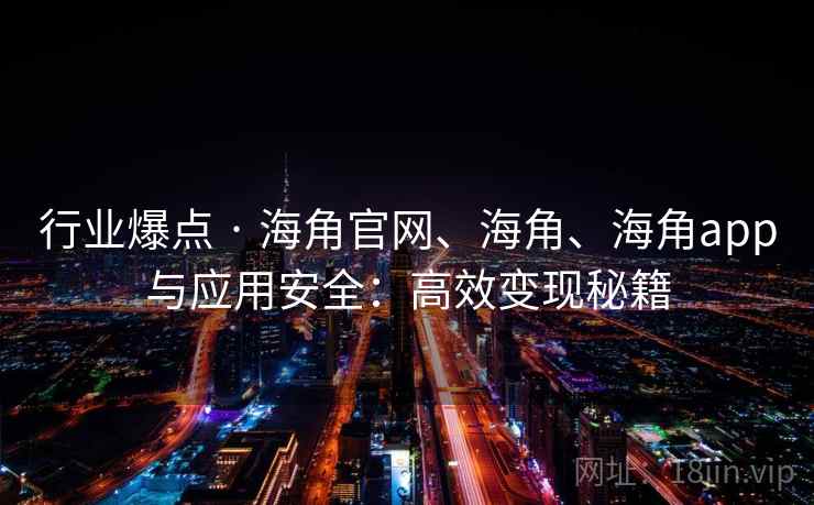 行业爆点 · 海角官网、海角、海角app与应用安全：高效变现秘籍