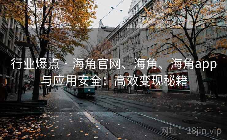 行业爆点 · 海角官网、海角、海角app与应用安全：高效变现秘籍