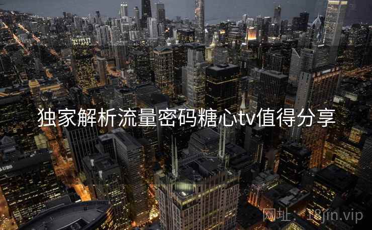 独家解析流量密码糖心tv值得分享