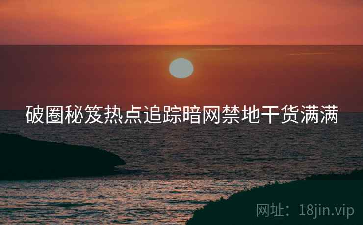 破圈秘笈热点追踪暗网禁地干货满满
