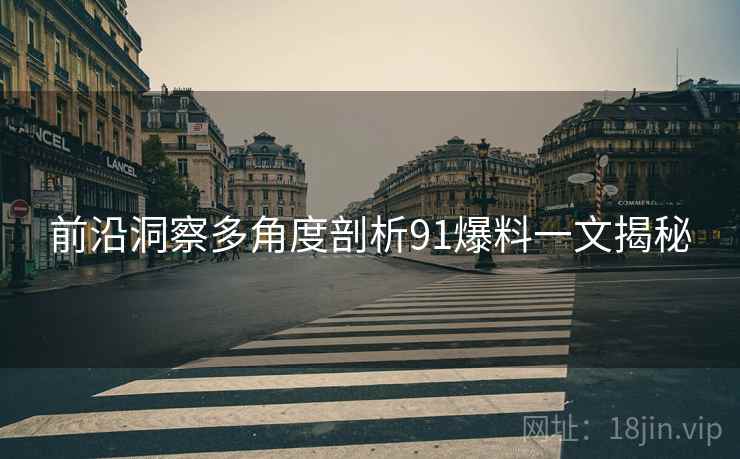 前沿洞察多角度剖析91爆料一文揭秘