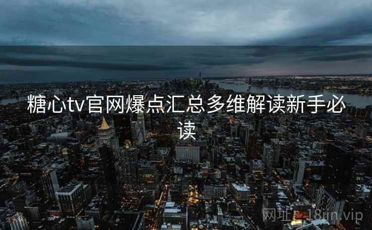 糖心tv官网爆点汇总多维解读新手必读