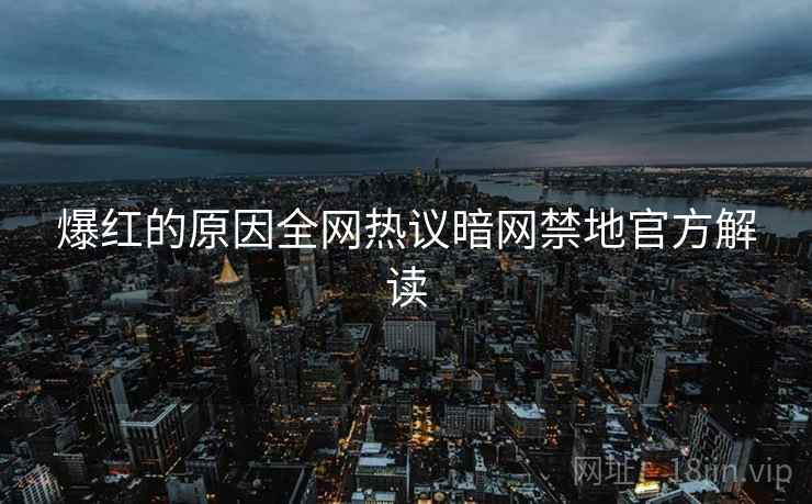 爆红的原因全网热议暗网禁地官方解读