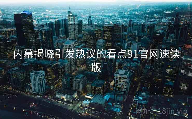 内幕揭晓引发热议的看点91官网速读版