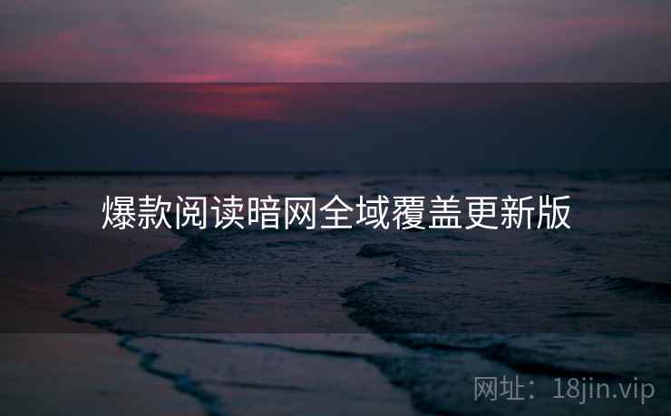 爆款阅读暗网全域覆盖更新版