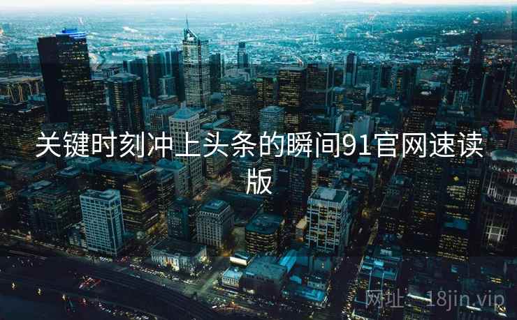 关键时刻冲上头条的瞬间91官网速读版
