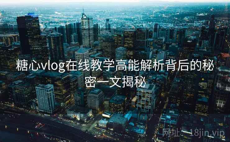 糖心vlog在线教学高能解析背后的秘密一文揭秘