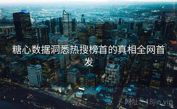 糖心数据洞悉热搜榜首的真相全网首发