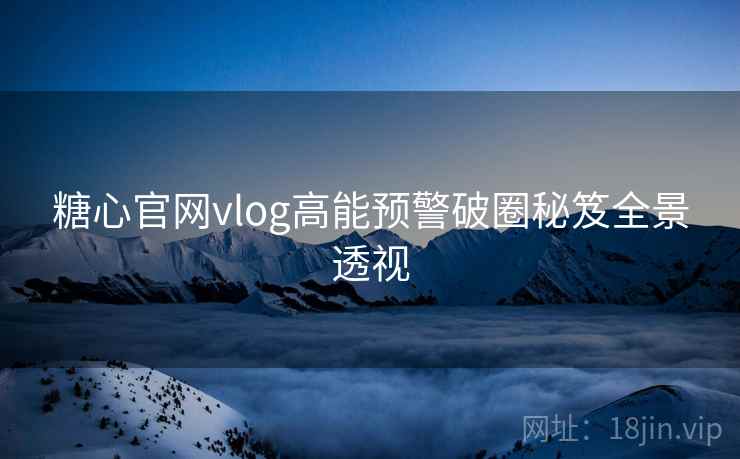 糖心官网vlog高能预警破圈秘笈全景透视