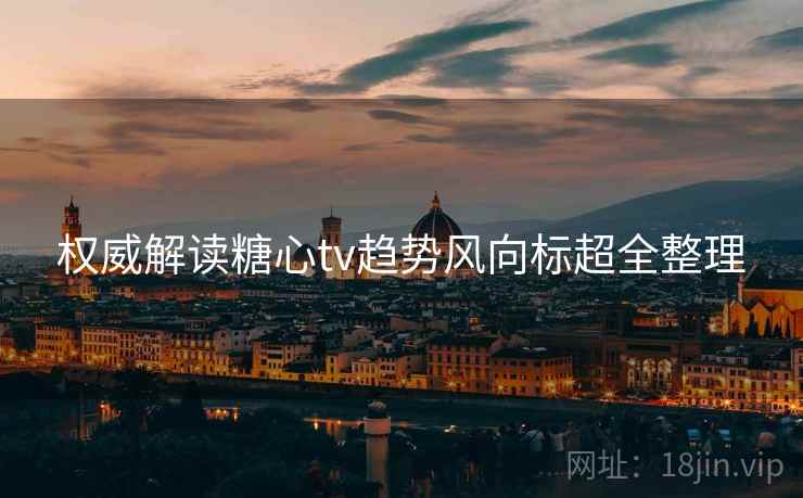 权威解读糖心tv趋势风向标超全整理  第2张