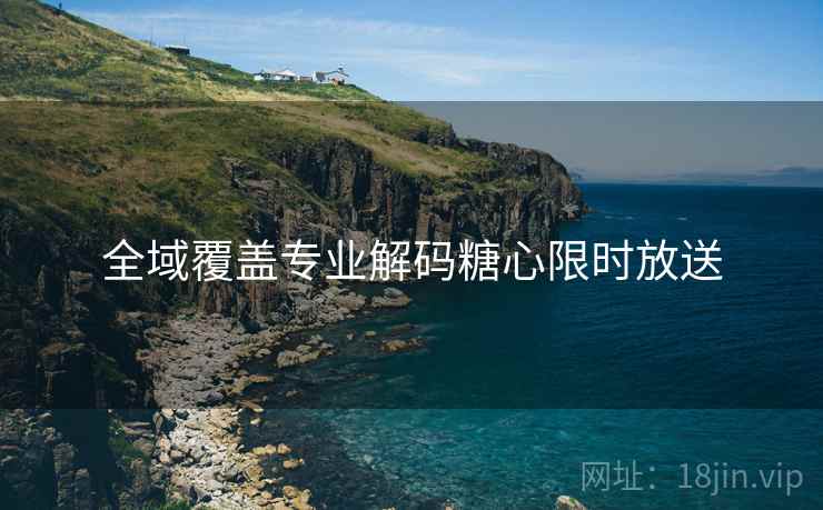 全域覆盖专业解码糖心限时放送  第1张