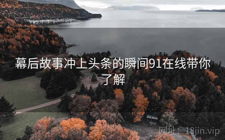 幕后故事冲上头条的瞬间91在线带你了解
