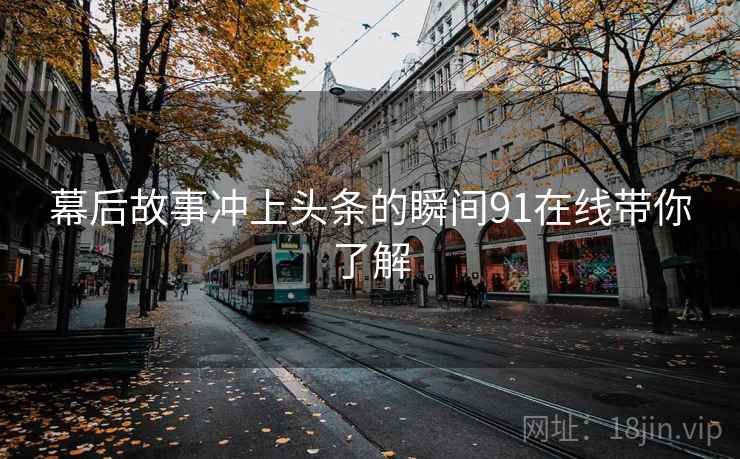 幕后故事冲上头条的瞬间91在线带你了解