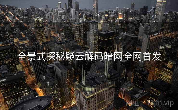 全景式探秘疑云解码暗网全网首发