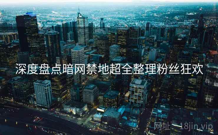 深度盘点暗网禁地超全整理粉丝狂欢  第2张